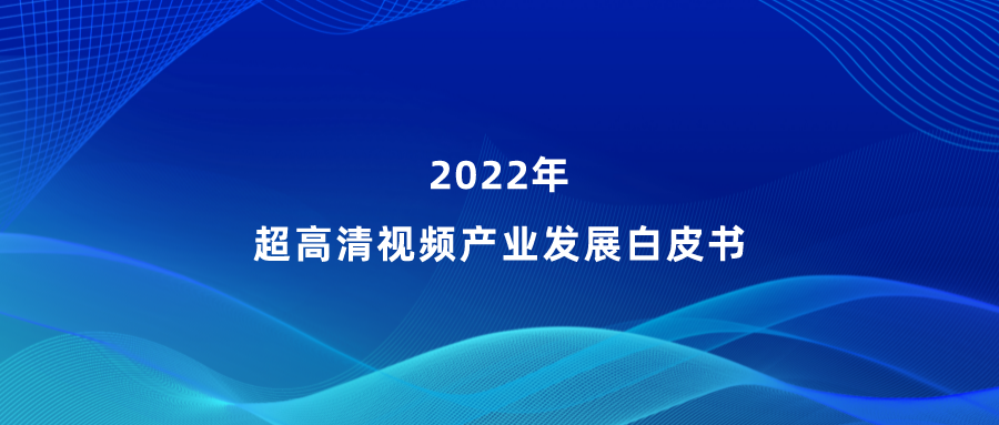 当虹参编《超高清视频产业发展白皮书》，看懂产业最新趋势