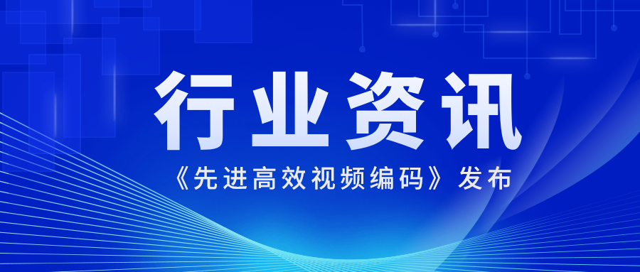国际先进水平！当虹科技参编的《先进高效视频编码》正式发布
